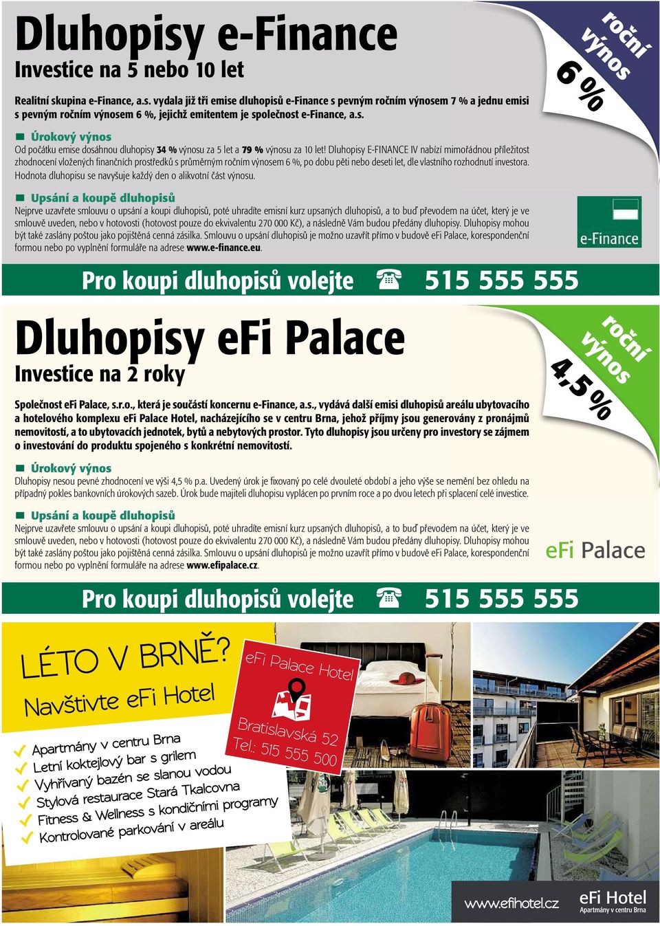 Dluhopisy E-FINANCE IV nabízí mimořádnou příležitost zhodnocení vložených finančních prostředků sprůměrným ročním výnosem6%,podobu pěti nebo deseti let, dle vlastníhorozhodnutí investora.