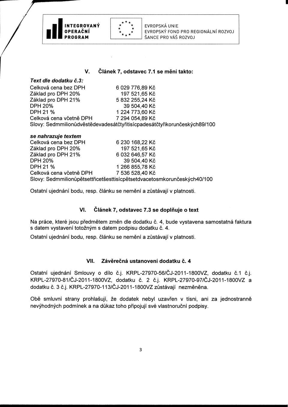 Slovy: Sedmmilionudvestedevadesatctyfitisicpadesatctyfikorunceskych89/100 se nahrazuje textem Celkova cena bez DPH 6 230168,22 Kc Zaklad pro DPH 20% 197521,65Kc Zaklad pro DPH 21% 6 032 646,57 Kc DPH