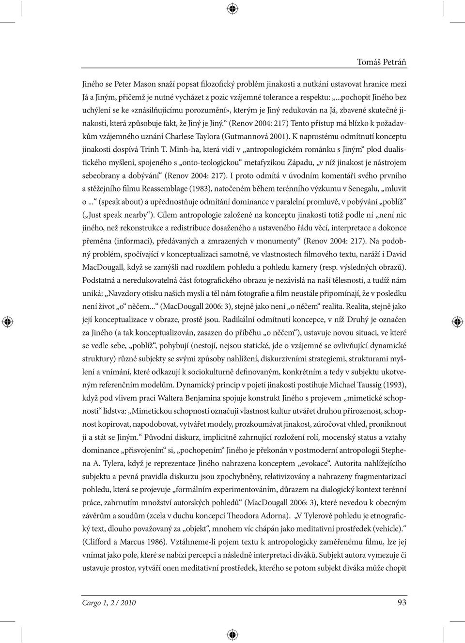 (Renov 2004: 217) Tento přístup má blízko k požadavkům vzájemného uznání Charlese Taylora (Gutmannová 2001). K naprostému odmítnutí konceptu jinakosti dospívá Trinh T.