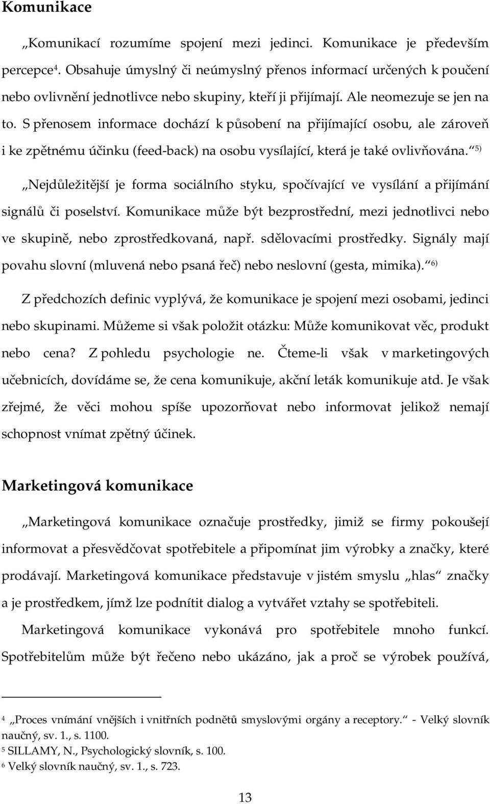 S přenosem informace dochází k působení na přijímající osobu, ale zároveň i ke zpětnému účinku (feed-back) na osobu vysílající, která je také ovlivňována.