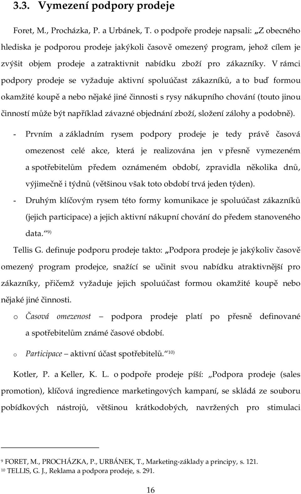 V rámci podpory prodeje se vyžaduje aktivní spoluúčast zákazníků, a to buď formou okamžité koupě a nebo nějaké jiné činnosti s rysy nákupního chování (touto jinou činností může být například závazné