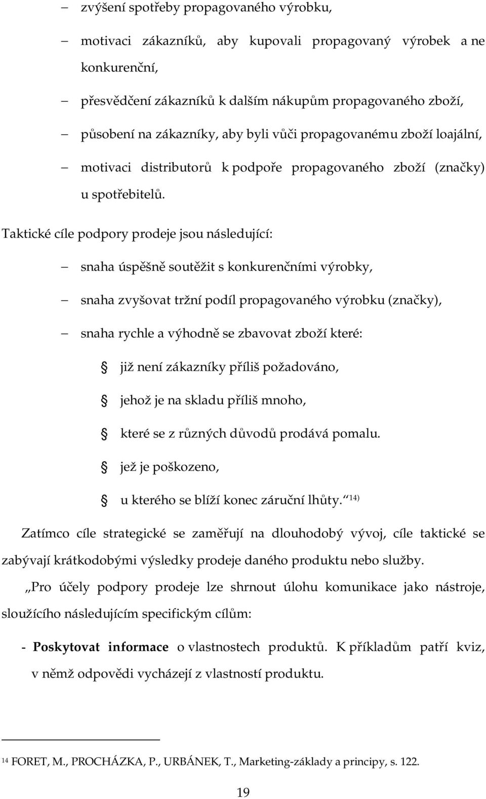 Taktické cíle podpory prodeje jsou následující: snaha úspěšně soutěžit s konkurenčními výrobky, snaha zvyšovat tržní podíl propagovaného výrobku (značky), snaha rychle a výhodně se zbavovat zboží