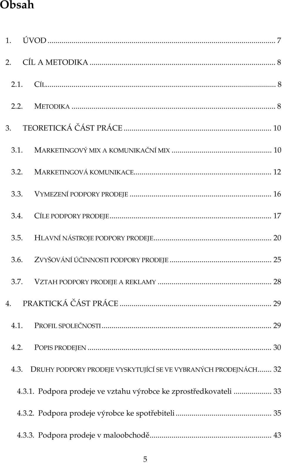 .. 28 4. PRAKTICKÁ ČÁST PRÁCE... 29 4.1. PROFIL SPOLEČNOSTI... 29 4.2. POPIS PRODEJEN... 30 4.3. DRUHY PODPORY PRODEJE VYSKYTUJÍCÍ SE VE VYBRANÝCH PRODEJNÁCH... 32 4.3.1. Podpora prodeje ve vztahu výrobce ke zprostředkovateli.