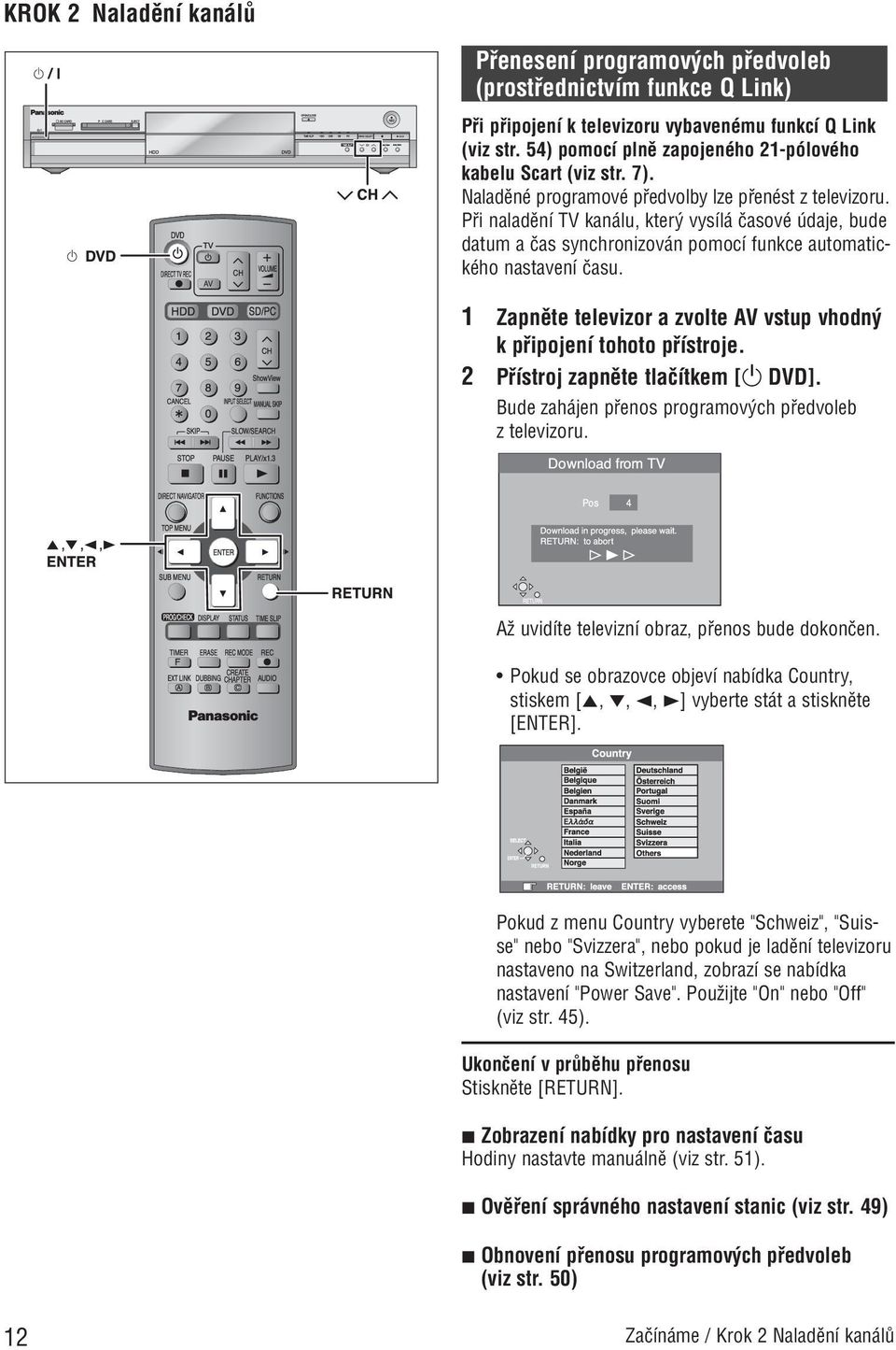 Pfii naladûní TV kanálu, kter vysílá ãasové údaje, bude datum a ãas synchronizován pomocí funkce automatického nastavení ãasu.