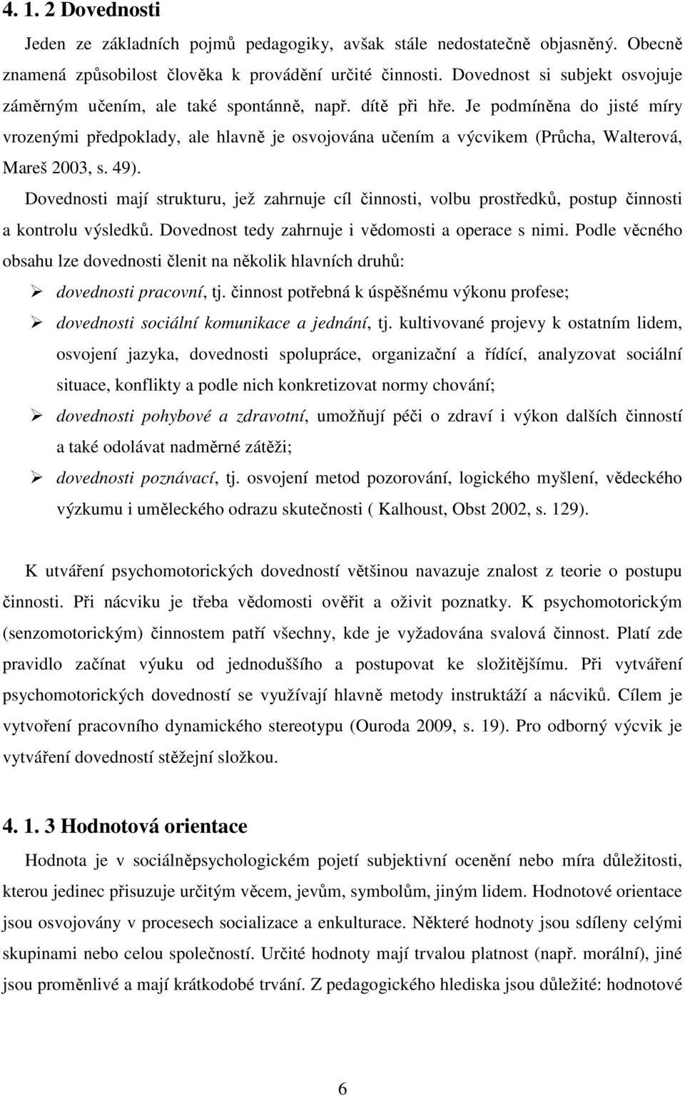 Je podmíněna do jisté míry vrozenými předpoklady, ale hlavně je osvojována učením a výcvikem (Průcha, Walterová, Mareš 2003, s. 49).