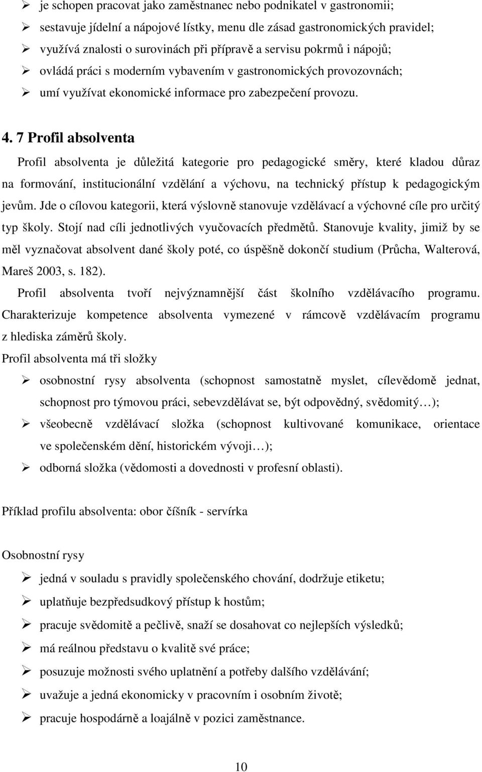 7 Profil absolventa Profil absolventa je důležitá kategorie pro pedagogické směry, které kladou důraz na formování, institucionální vzdělání a výchovu, na technický přístup k pedagogickým jevům.