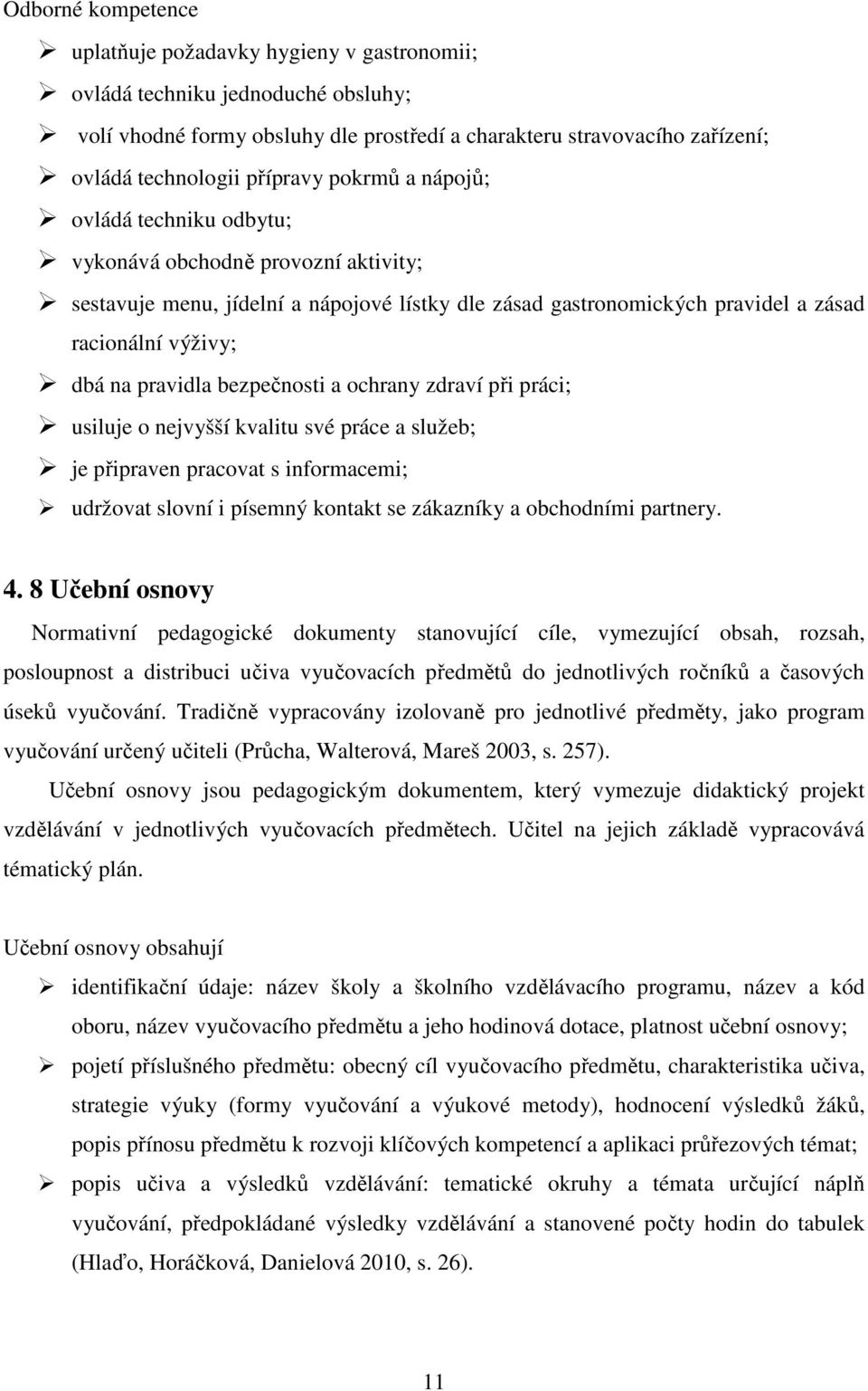 pravidla bezpečnosti a ochrany zdraví při práci; usiluje o nejvyšší kvalitu své práce a služeb; je připraven pracovat s informacemi; udržovat slovní i písemný kontakt se zákazníky a obchodními