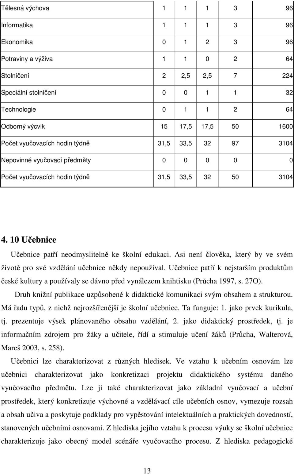 10 Učebnice Učebnice patří neodmyslitelně ke školní edukaci. Asi není člověka, který by ve svém životě pro své vzdělání učebnice někdy nepoužíval.