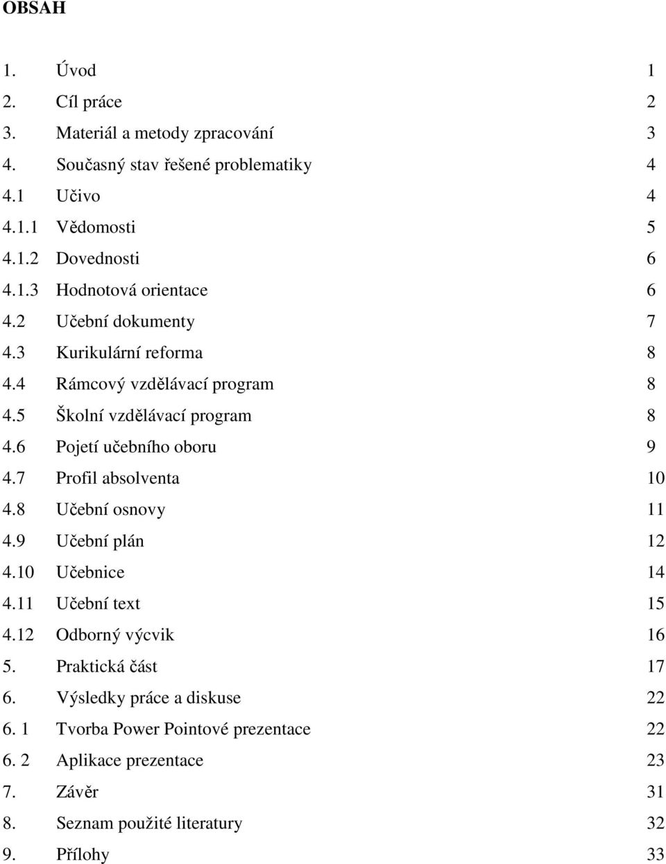 7 Profil absolventa 10 4.8 Učební osnovy 11 4.9 Učební plán 12 4.10 Učebnice 14 4.11 Učební text 15 4.12 Odborný výcvik 16 5. Praktická část 17 6.