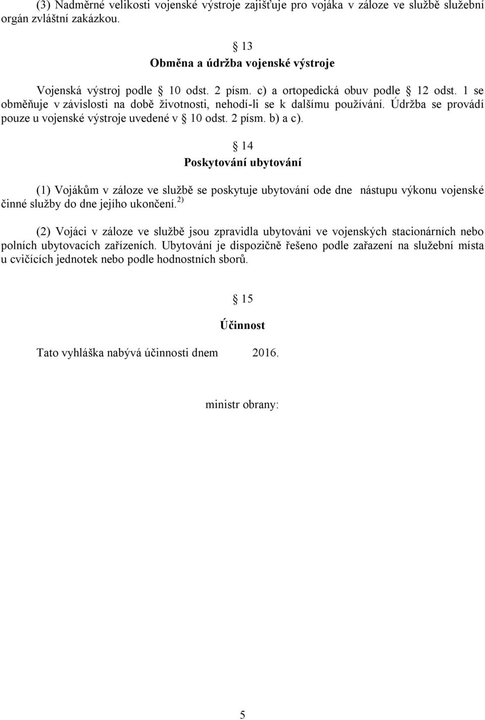 14 Poskytování ubytování (1) Vojákům v záloze ve službě se poskytuje ubytování ode dne nástupu výkonu vojenské činné služby do dne jejího ukončení.