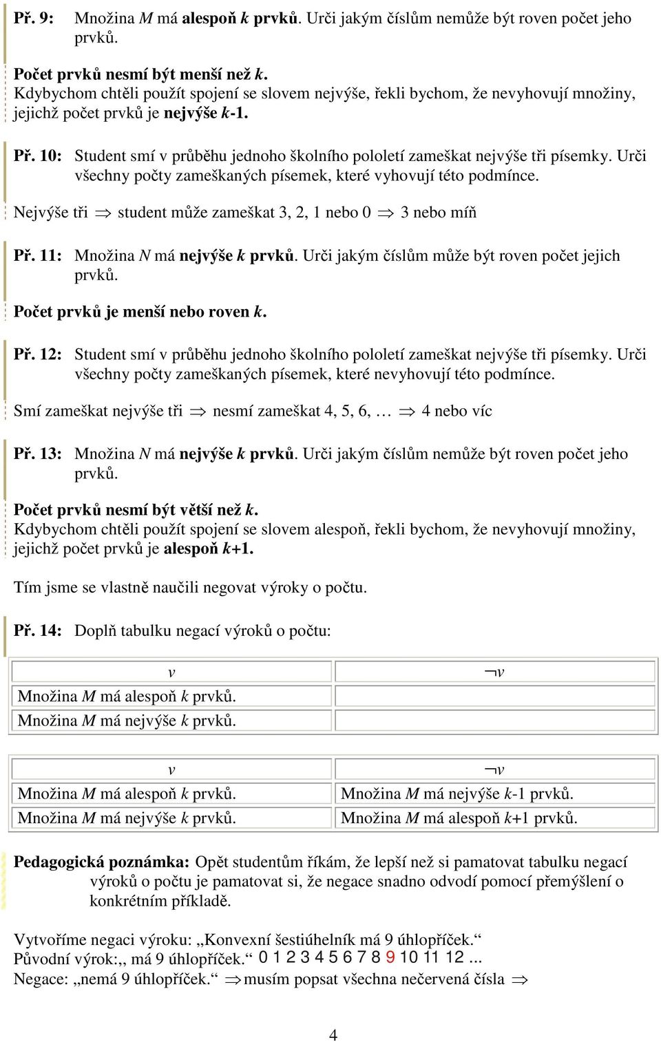 Urči šechny počty zameškaných písemek, které yhoují této podmínce. Nejýše tři student může zameškat 3,, 1 nebo 0 3 nebo míň Př. 11: Množina N má nejýše k prků.