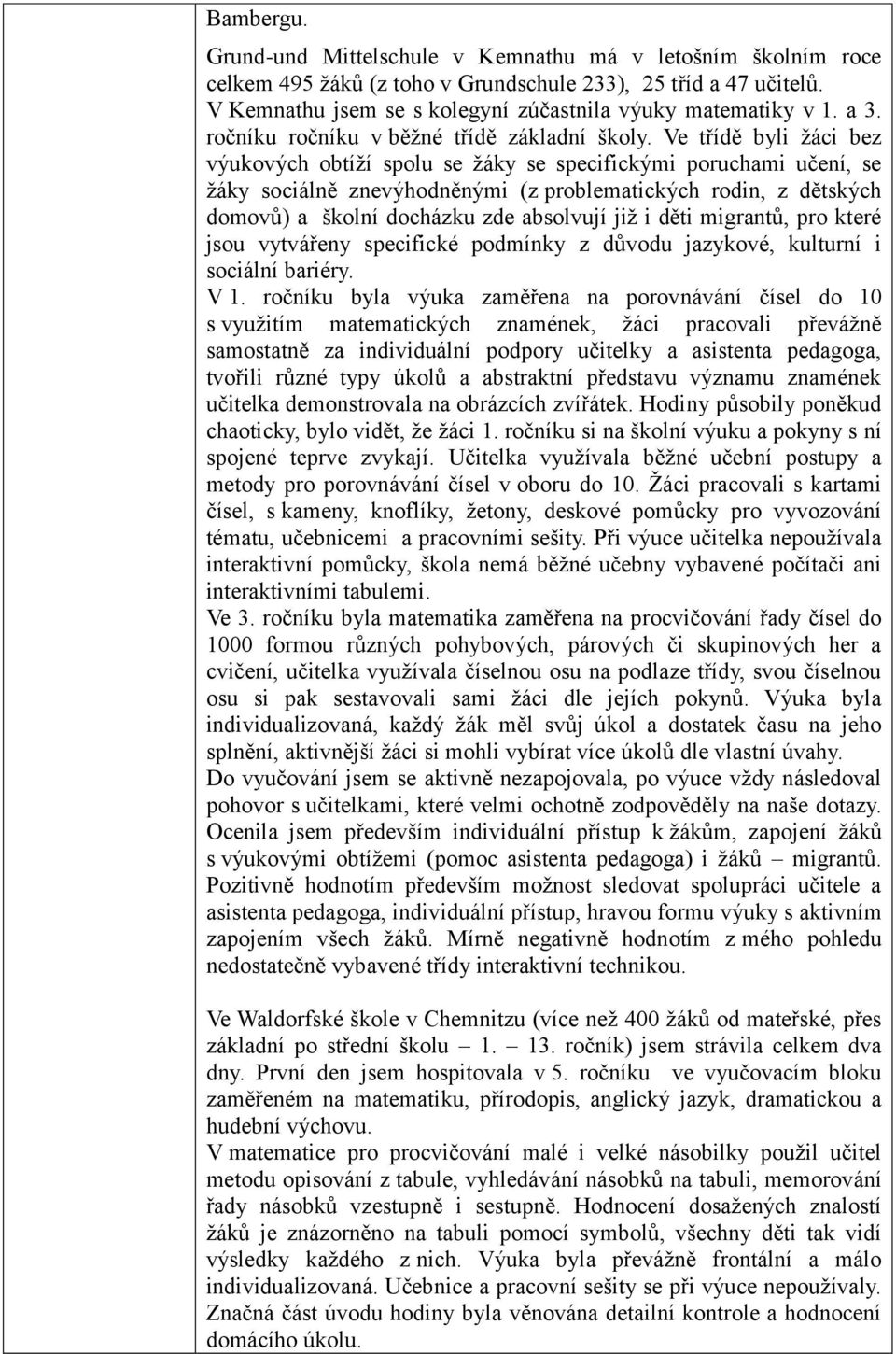 Ve třídě byli žáci bez výukových obtíží spolu se žáky se specifickými poruchami učení, se žáky sociálně znevýhodněnými (z problematických rodin, z dětských domovů) a školní docházku zde absolvují již