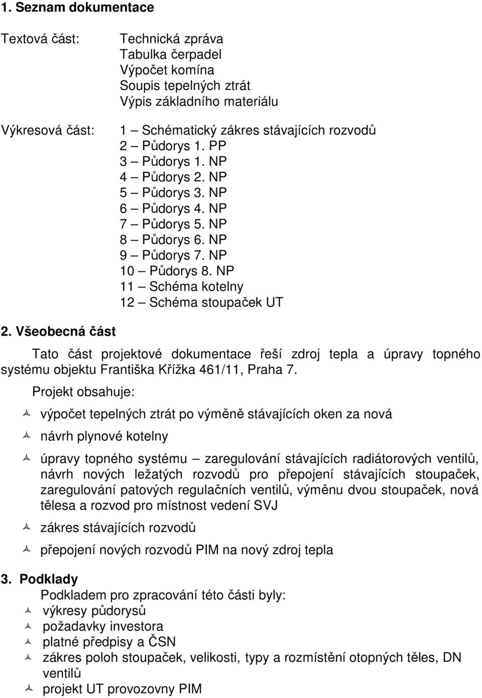 Všeobecná část Tato část projektové dokumentace řeší zdroj tepla a úpravy topného systému objektu Františka Křížka 461/11, Praha 7.