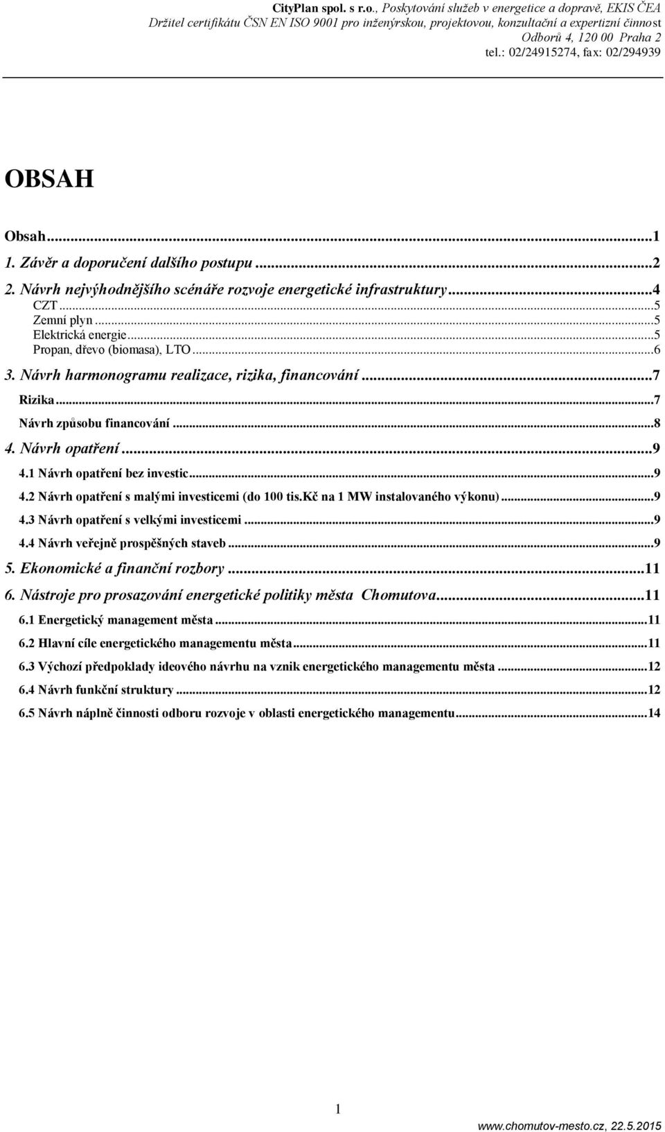 2 Návrh opatření s malými investicemi (do 100 tis.kč na 1 MW instalovaného výkonu)... 9 4.3 Návrh opatření s velkými investicemi... 9 4.4 Návrh veřejně prospěšných staveb... 9 5.