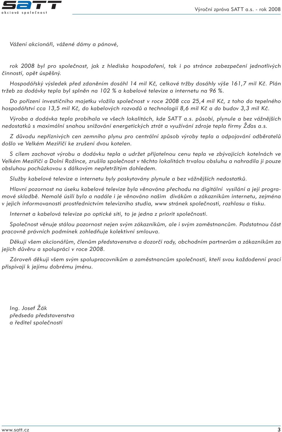 Do pořízení investičního majetku vložila společnost v roce 2008 cca 25,4 mil Kč, z toho do tepelného hospodářství cca 13,5 mil Kč, do kabelových rozvodů a technologií 8,6 mil Kč a do budov 3,3 mil Kč.