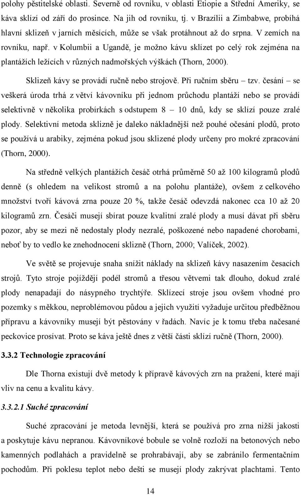 v Kolumbii a Ugandě, je možno kávu sklízet po celý rok zejména na plantážích ležících v různých nadmořských výškách (Thorn, 2000). Sklizeň kávy se provádí ručně nebo strojově. Při ručním sběru tzv.