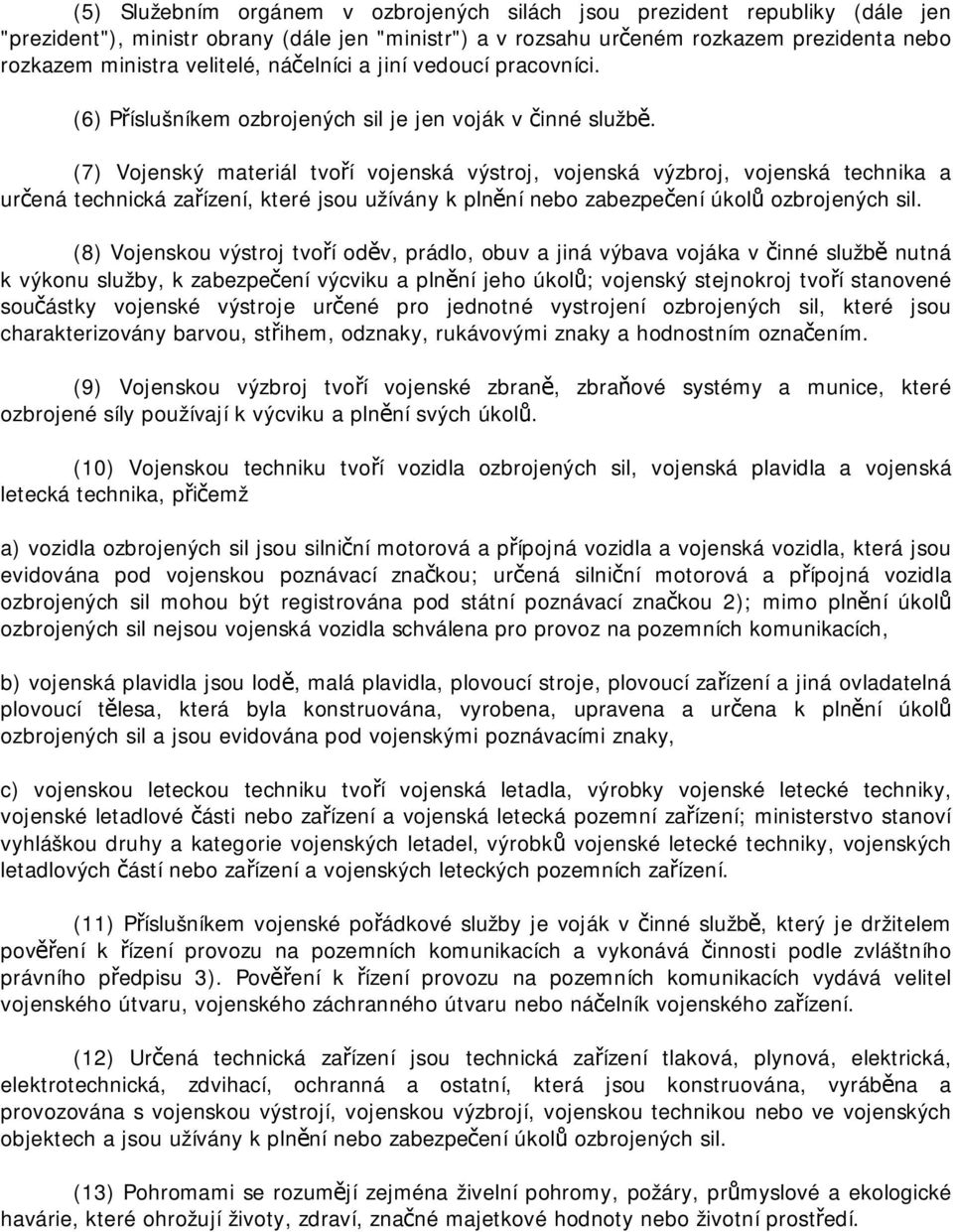 (7) Vojenský materiál tvoří vojenská výstroj, vojenská výzbroj, vojenská technika a určená technická zařízení, které jsou užívány k plnění nebo zabezpečení úkolů ozbrojených sil.