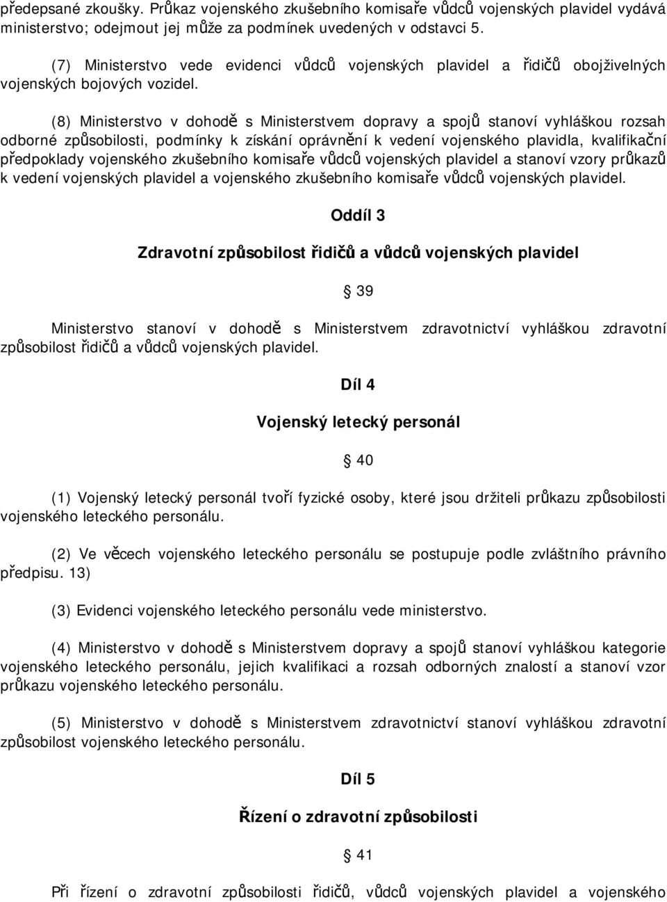 (8) Ministerstvo v dohodě s Ministerstvem dopravy a spojů stanoví vyhláškou rozsah odborné způsobilosti, podmínky k získání oprávnění k vedení vojenského plavidla, kvalifikační předpoklady vojenského