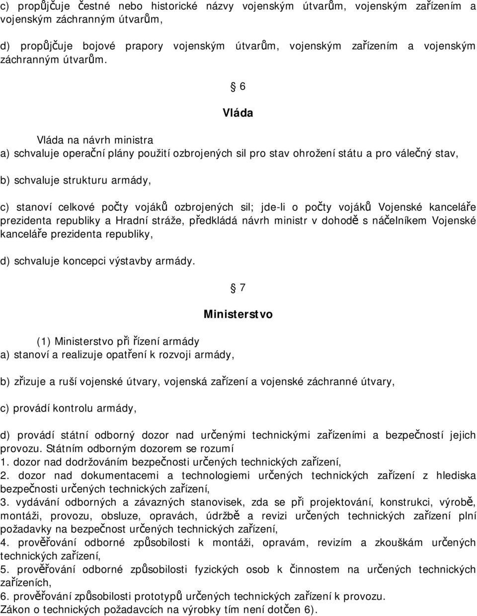 6 Vláda Vláda na návrh ministra a) schvaluje operační plány použití ozbrojených sil pro stav ohrožení státu a pro válečný stav, b) schvaluje strukturu armády, c) stanoví celkové počty vojáků