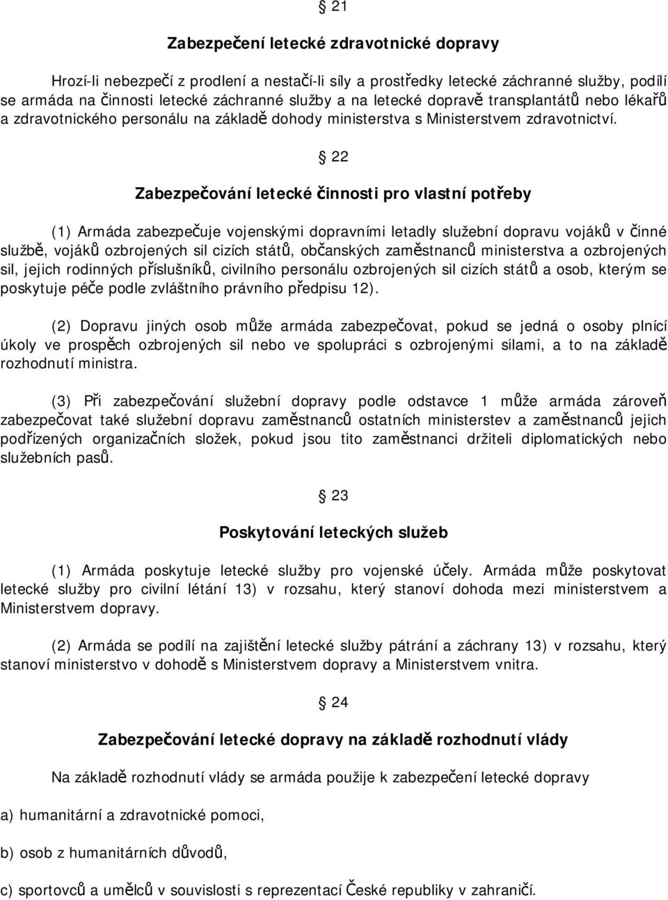 22 Zabezpečování letecké činnosti pro vlastní potřeby (1) Armáda zabezpečuje vojenskými dopravními letadly služební dopravu vojáků v činné službě, vojáků ozbrojených sil cizích států, občanských