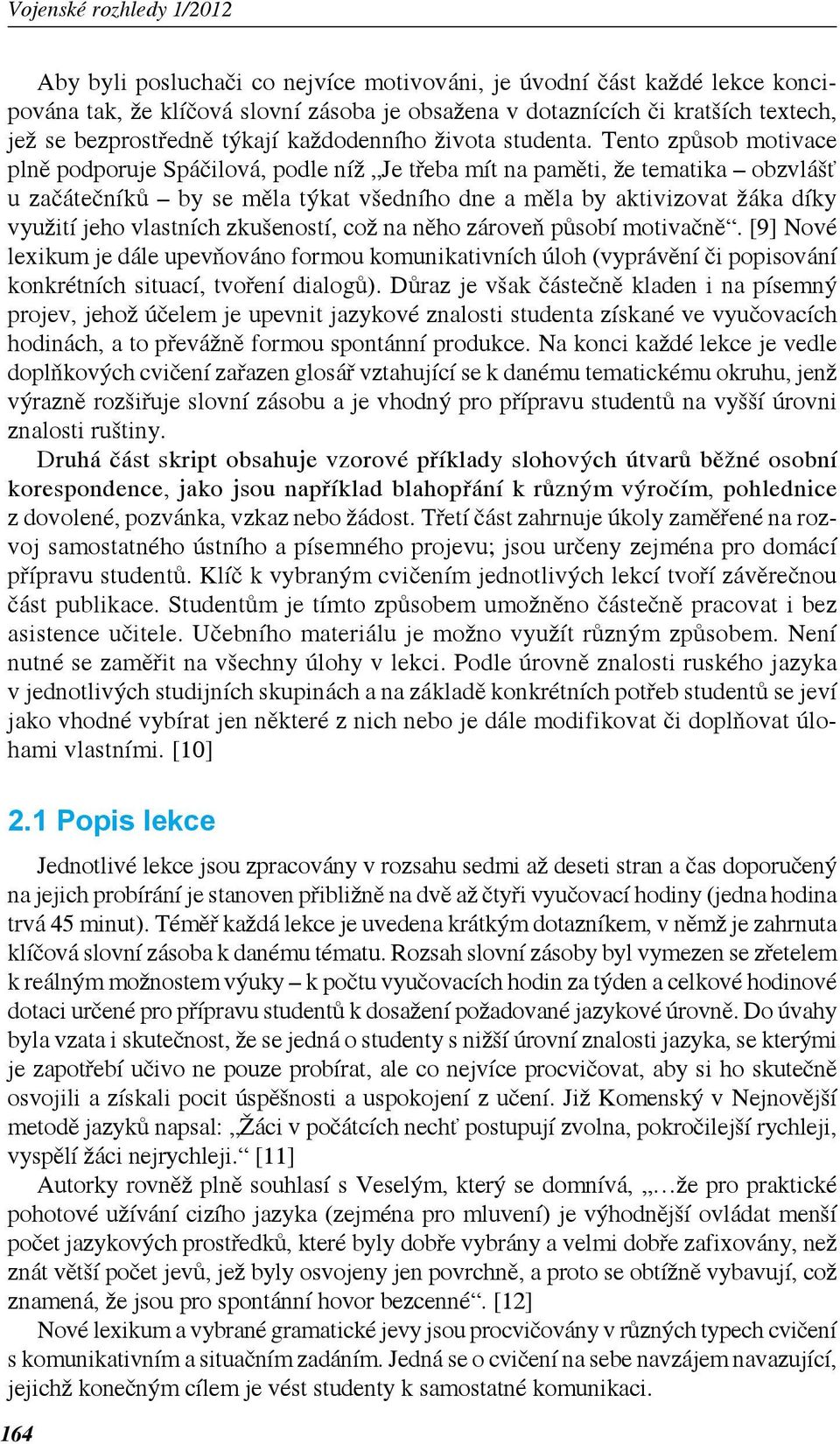 Tento způsob motivace plně podporuje Spáčilová, podle níž Je třeba mít na paměti, že tematika obzvlášť u začátečníků by se měla týkat všedního dne a měla by aktivizovat žáka díky využití jeho