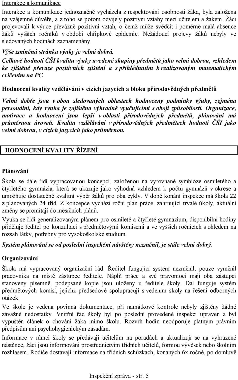 Nežádoucí projevy žáků nebyly ve sledovaných hodinách zaznamenány. Výše zmíněná stránka výuky je velmi dobrá.