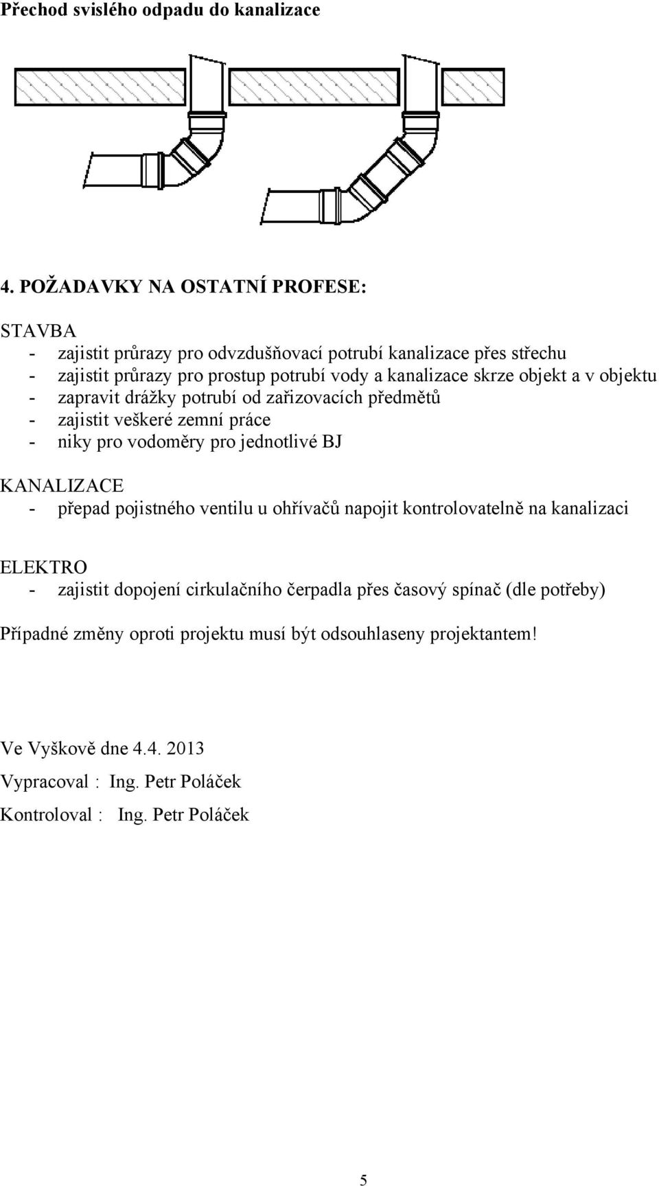 objekt a v objektu - zapravit drážky potrubí od zařizovacích předmětů - zajistit veškeré zemní práce - niky pro vodoměry pro jednotlivé BJ KANALIZACE - přepad