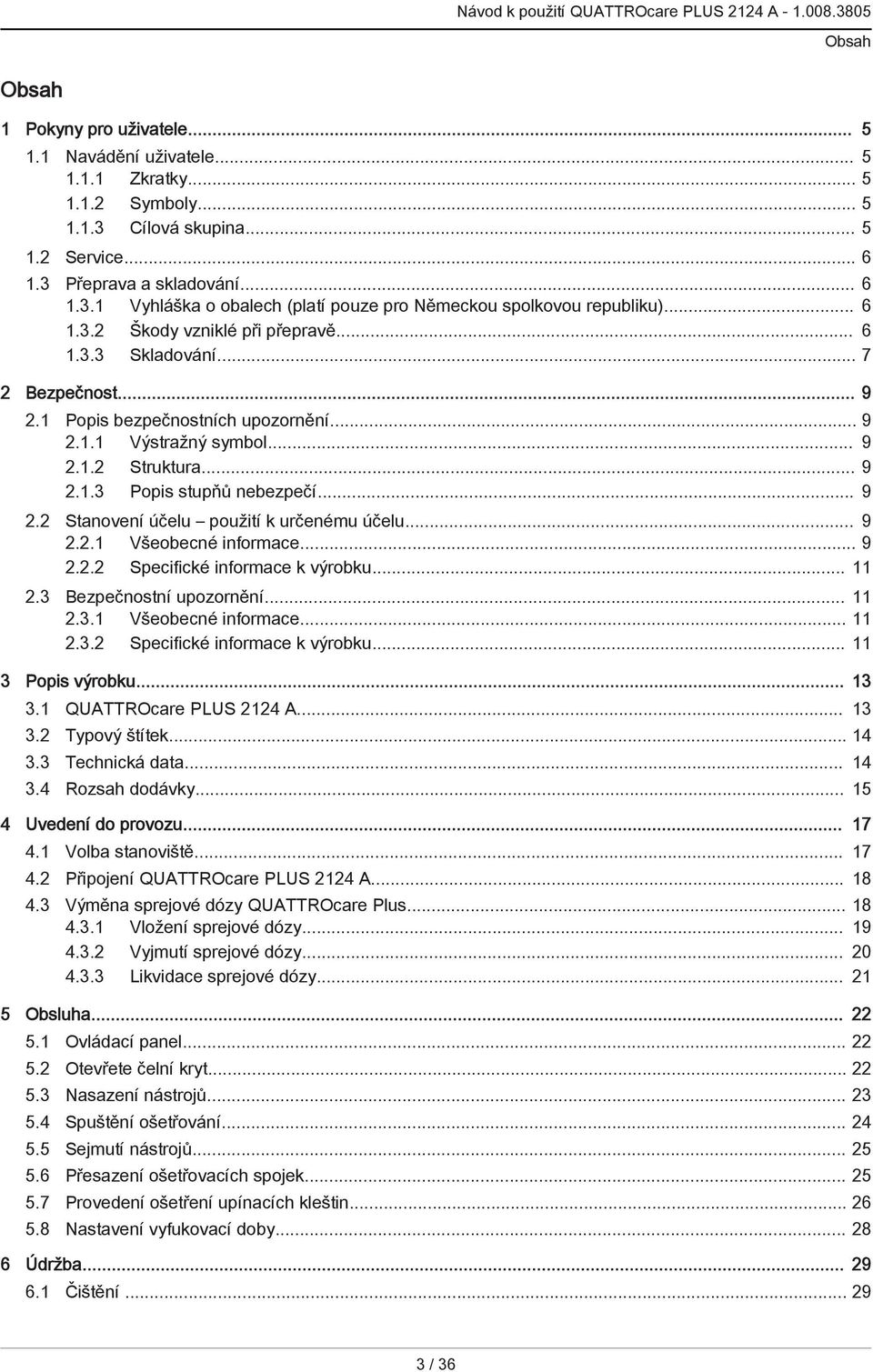 .. 9 2.2 Stanovení účelu použití k určenému účelu... 9 2.2.1 Všeobecné informace... 9 2.2.2 Specifické informace k výrobku... 11 2.3 Bezpečnostní upozornění... 11 2.3.1 Všeobecné informace... 11 2.3.2 Specifické informace k výrobku... 11 3 Popis výrobku.