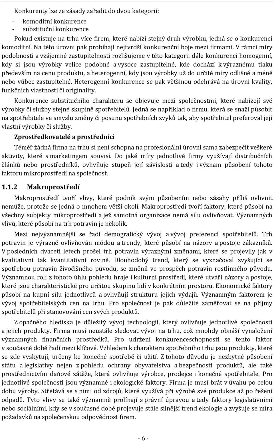 V rámci míry podobnosti a vzájemné zastupitelnosti rozlišujeme v této kategorii dále konkurenci homogenní, kdy si jsou výrobky velice podobné a vysoce zastupitelné, kde dochází k výraznému tlaku