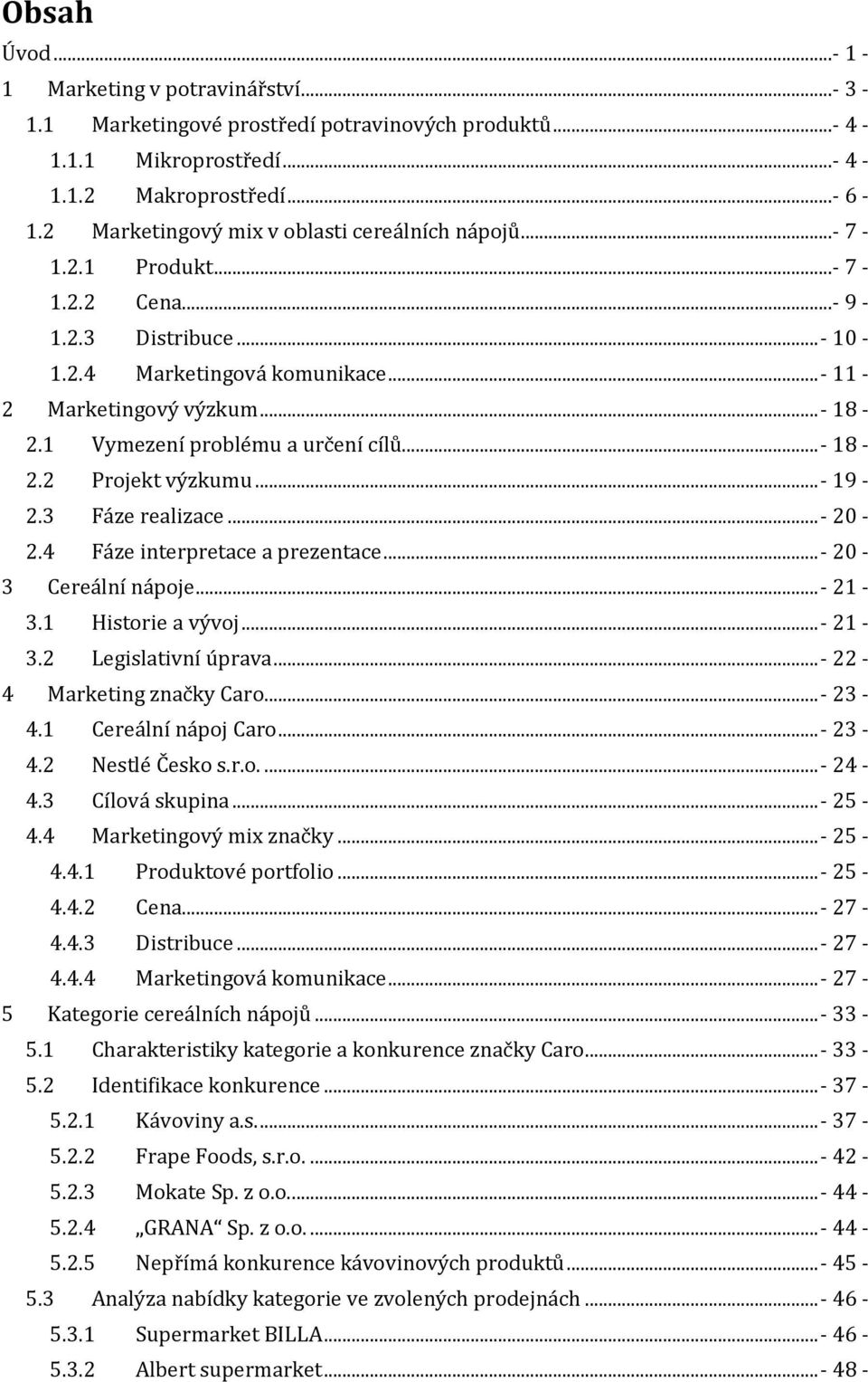 1 Vymezení problému a určení cílů... - 18-2.2 Projekt výzkumu...- 19-2.3 Fáze realizace...- 20-2.4 Fáze interpretace a prezentace...- 20-3 Cereální nápoje...- 21-3.1 Historie a vývoj...- 21-3.2 Legislativní úprava.