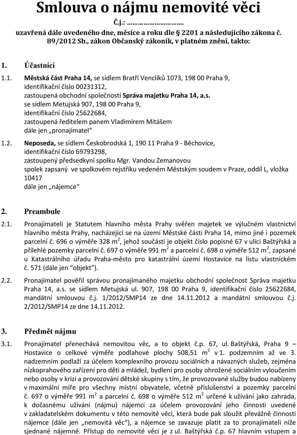 s. se sídlem Metujská 907, 198 00 Praha 9, identifikační číslo 25622684, zastoupená ředitelem panem Vladimírem Mitášem dále jen pronajímatel 1.2. Neposeda, se sídlem Českobrodská 1, 190 11 Praha 9 - Běchovice, identifikační číslo 69793298, zastoupený předsedkyní spolku Mgr.