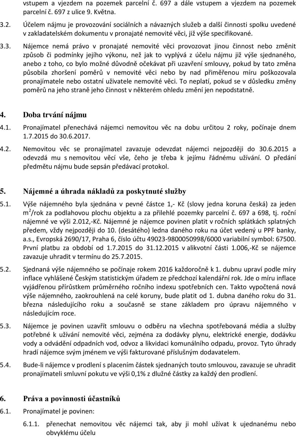 3. Nájemce nemá právo v pronajaté nemovité věci provozovat jinou činnost nebo změnit způsob či podmínky jejího výkonu, než jak to vyplývá z účelu nájmu již výše sjednaného, anebo z toho, co bylo