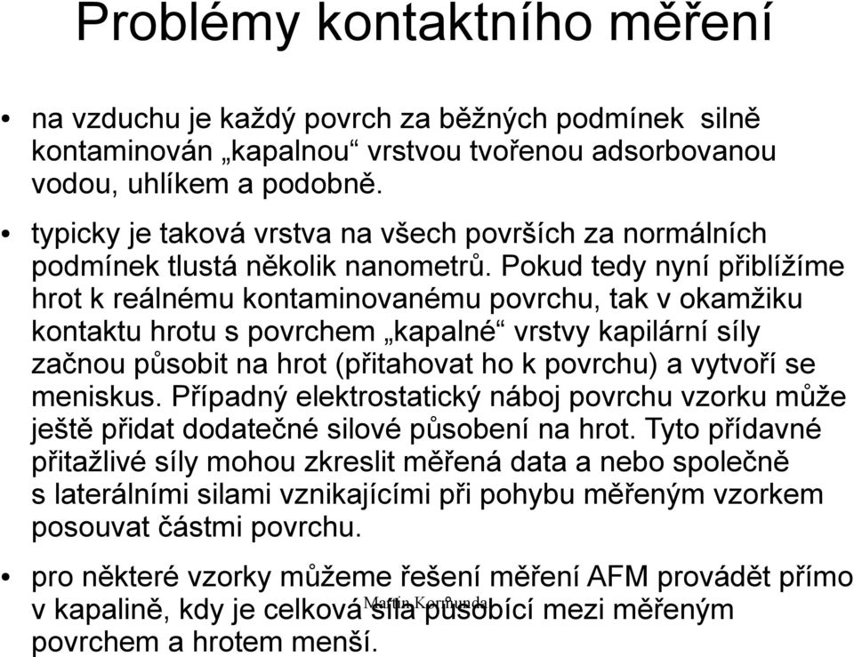 Pokud tedy nyní přiblížíme hrot k reálnému kontaminovanému povrchu, tak v okamžiku kontaktu hrotu s povrchem kapalné vrstvy kapilární síly začnou působit na hrot (přitahovat ho k povrchu) a vytvoří