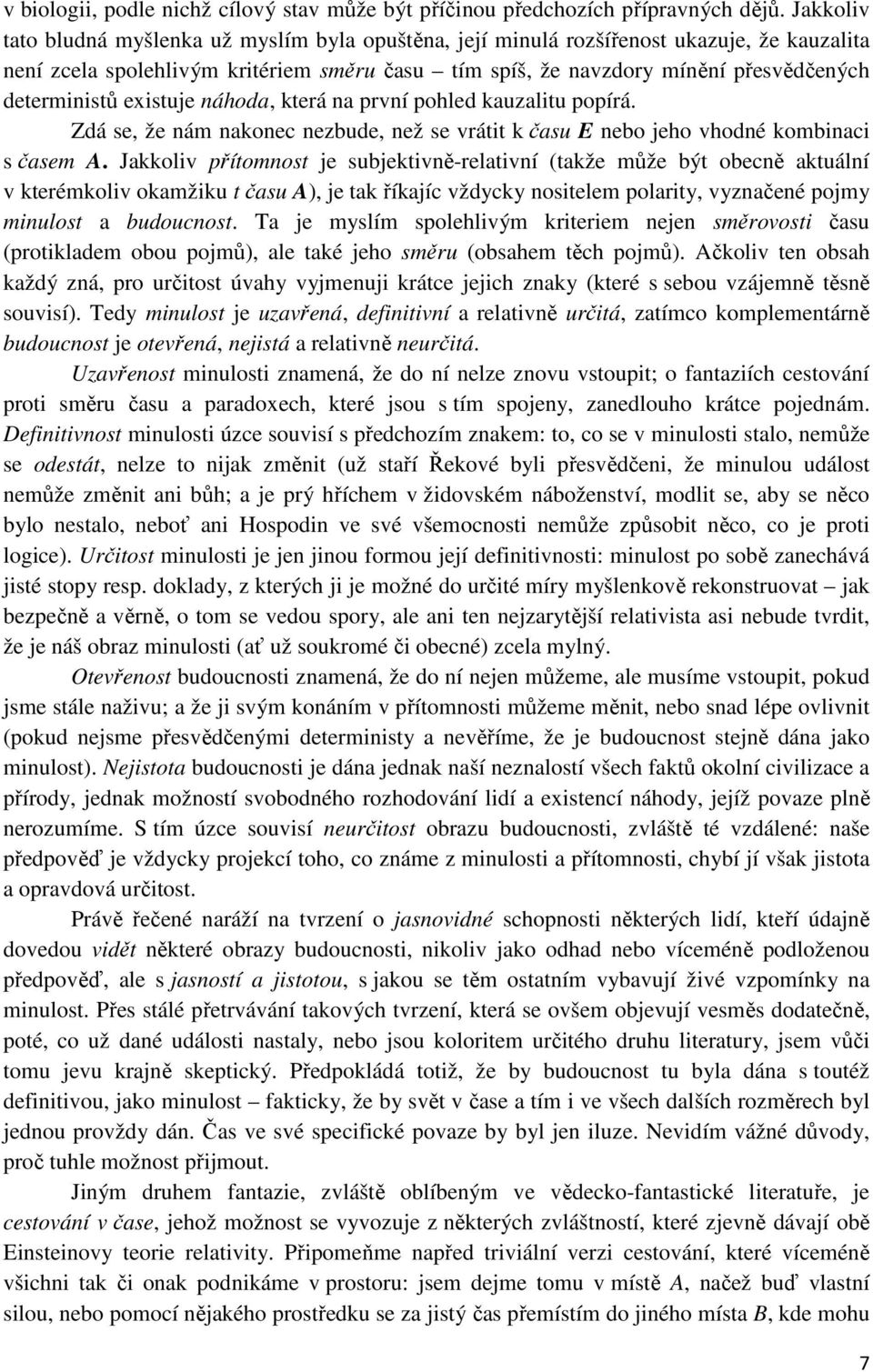 deterministů existuje náhoda, která na první pohled kauzalitu popírá. Zdá se, že nám nakonec nezbude, než se vrátit k času E nebo jeho vhodné kombinaci s časem A.