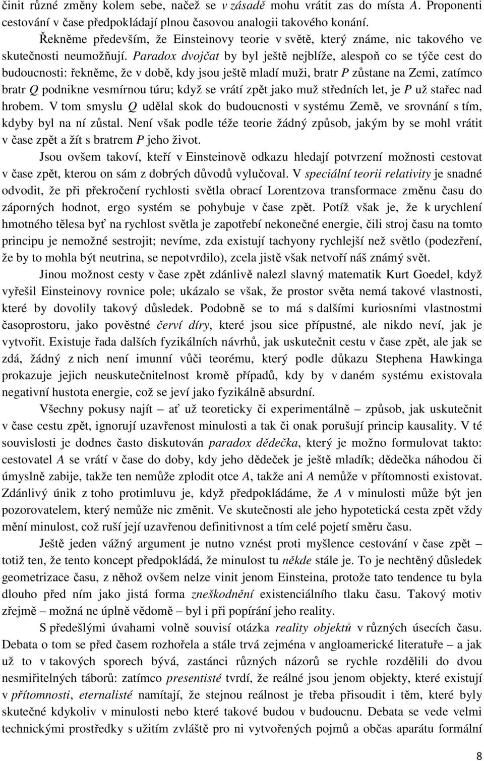 Paradox dvojčat by byl ještě nejblíže, alespoň co se týče cest do budoucnosti: řekněme, že v době, kdy jsou ještě mladí muži, bratr P zůstane na Zemi, zatímco bratr Q podnikne vesmírnou túru; když se