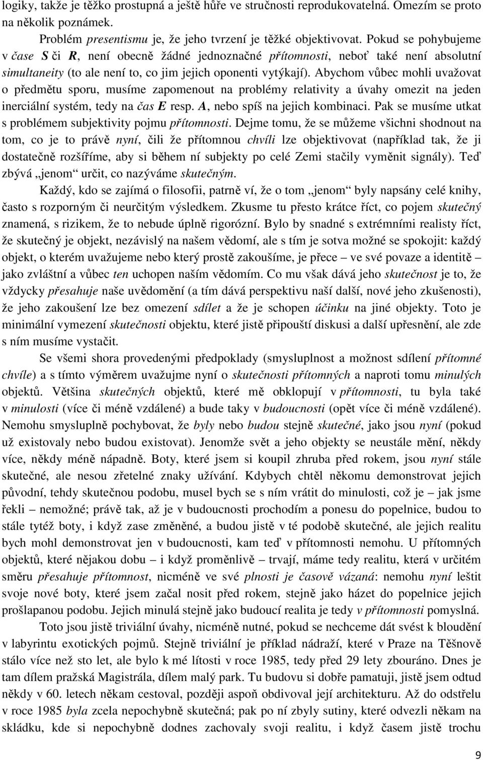 Abychom vůbec mohli uvažovat o předmětu sporu, musíme zapomenout na problémy relativity a úvahy omezit na jeden inerciální systém, tedy na čas E resp. A, nebo spíš na jejich kombinaci.