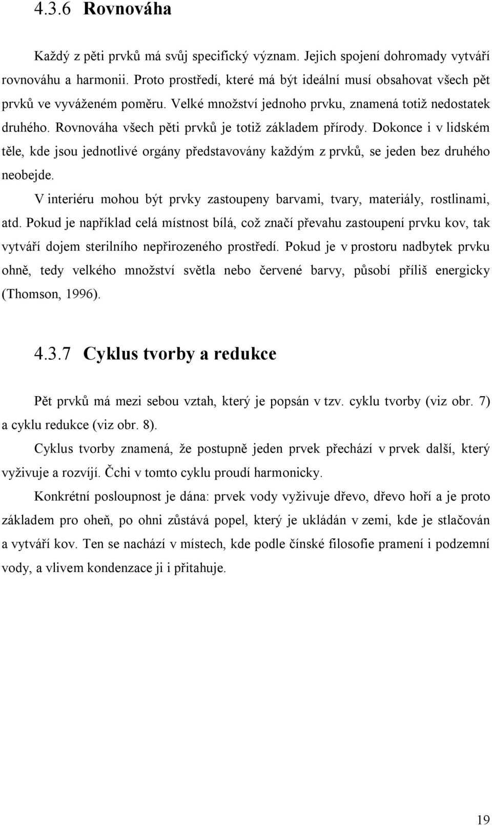 Rovnováha všech pěti prvků je totiž základem přírody. Dokonce i v lidském těle, kde jsou jednotlivé orgány představovány každým z prvků, se jeden bez druhého neobejde.