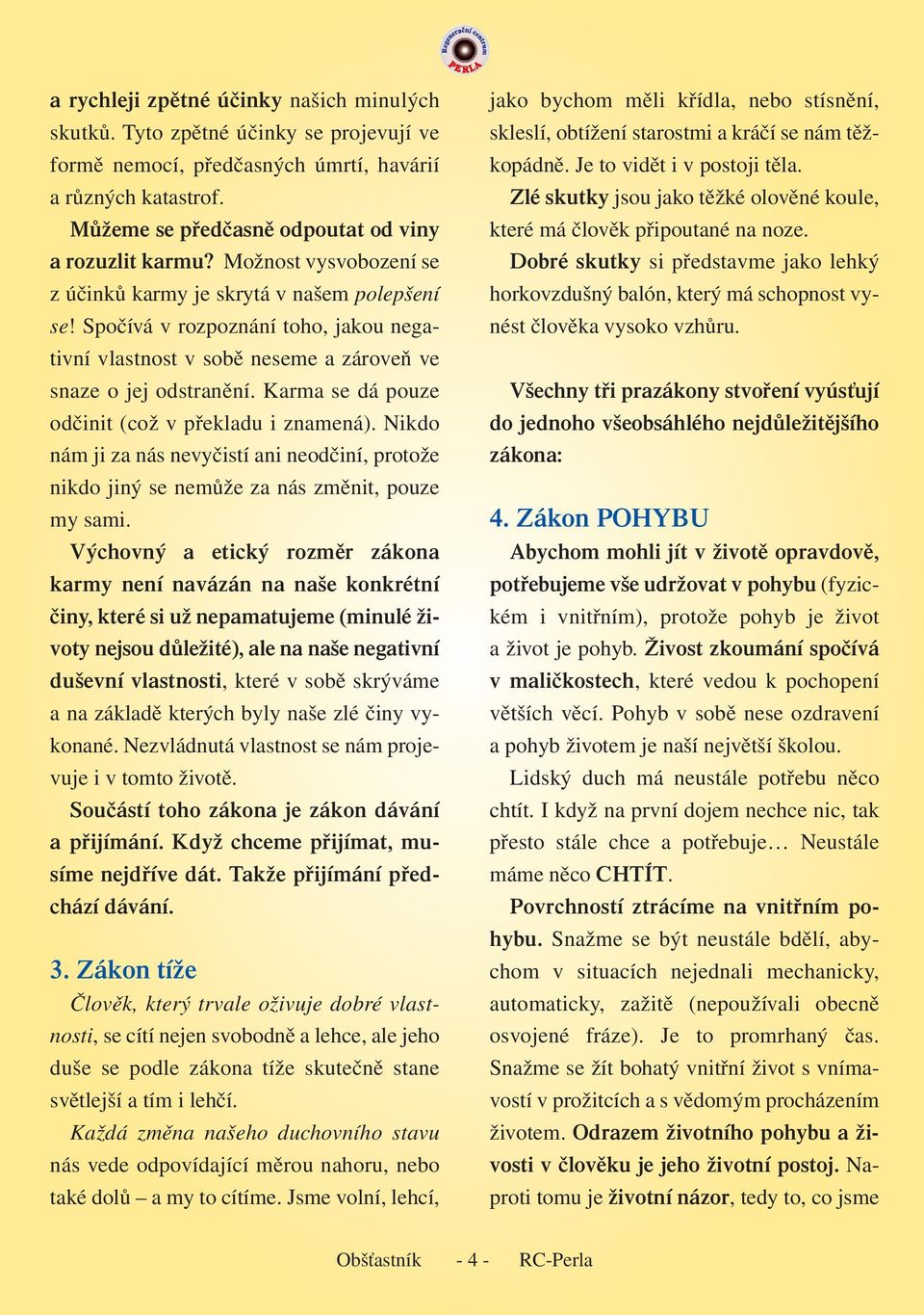 Karma se dá pouze odčinit (což v překladu i znamená). Nikdo nám ji za nás nevyčistí ani neodčiní, protože nikdo jiný se nemůže za nás změnit, pouze my sami.