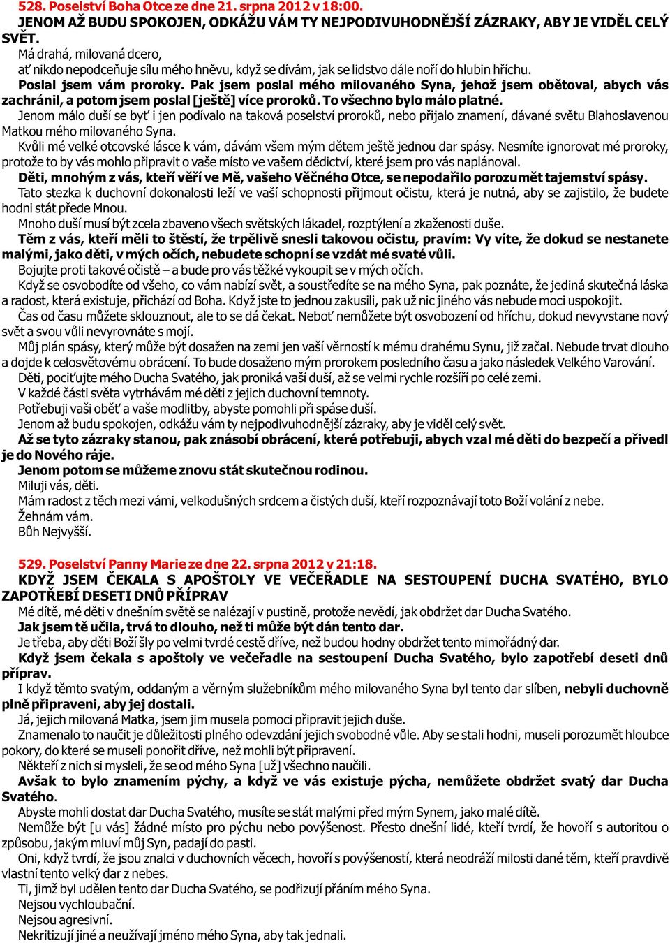 Pak jsem poslal mého milovaného Syna, jehož jsem obìtoval, abych vás zachránil, a potom jsem poslal [ještì] více prorokù. To všechno bylo málo platné.