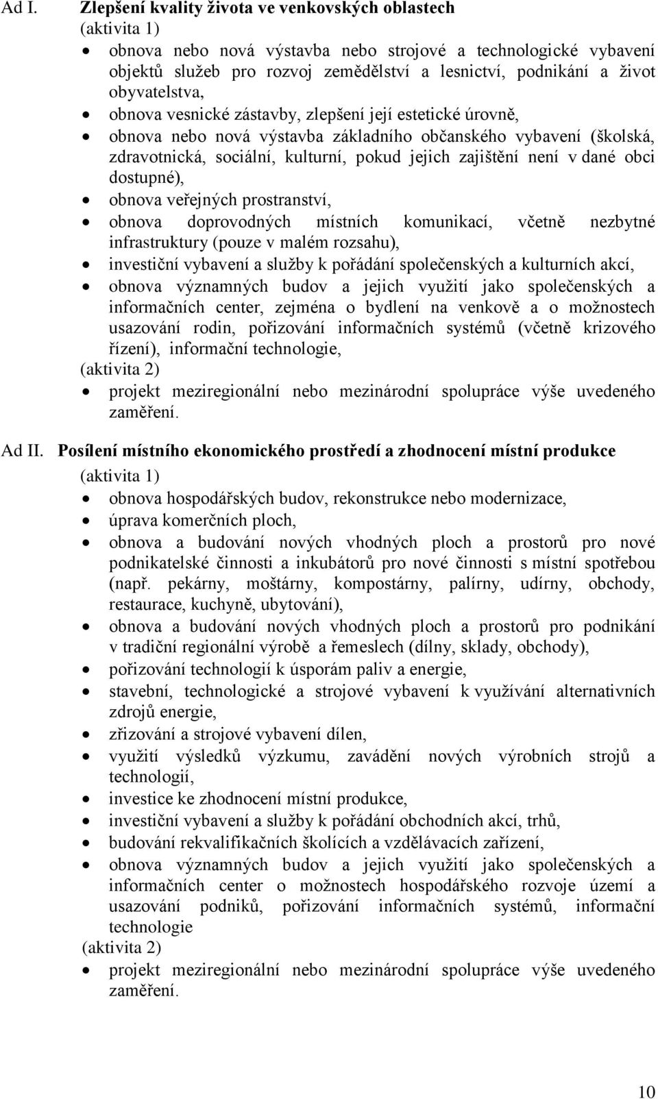 zajištění není v dané obci dostupné), obnova veřejných prostranství, obnova doprovodných místních komunikací, včetně nezbytné infrastruktury (pouze v malém rozsahu), investiční vybavení a služby k