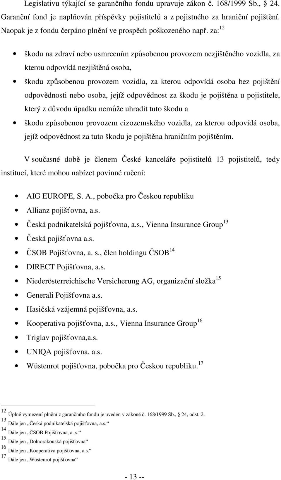 za: 12 škodu na zdraví nebo usmrcením způsobenou provozem nezjištěného vozidla, za kterou odpovídá nezjištěná osoba, škodu způsobenou provozem vozidla, za kterou odpovídá osoba bez pojištění