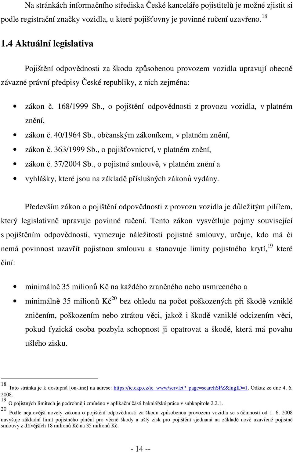 , o pojištění odpovědnosti z provozu vozidla, v platném znění, zákon č. 40/1964 Sb., občanským zákoníkem, v platném znění, zákon č. 363/1999 Sb., o pojišťovnictví, v platném znění, zákon č.