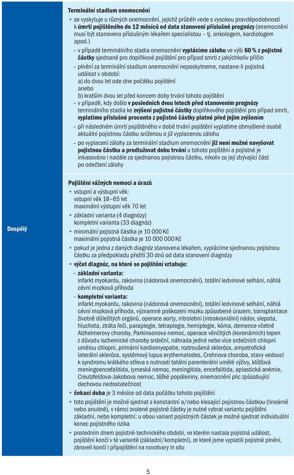 ) v případě terminálního stadia onemocnění vyplácíme zálohu ve výši 60 % z pojistné částky sjednané pro doplňkové pojištění pro případ smrti z jakýchkoliv příčin plnění za terminální stadium