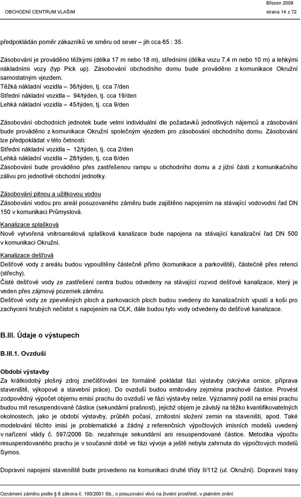 Zásobování obchodního domu bude prováděno z komunikace Okružní samostatným vjezdem. Těžká nákladní vozidla 36/týden, tj. cca 7/den Střední nákladní vozidla 94/týden, tj.