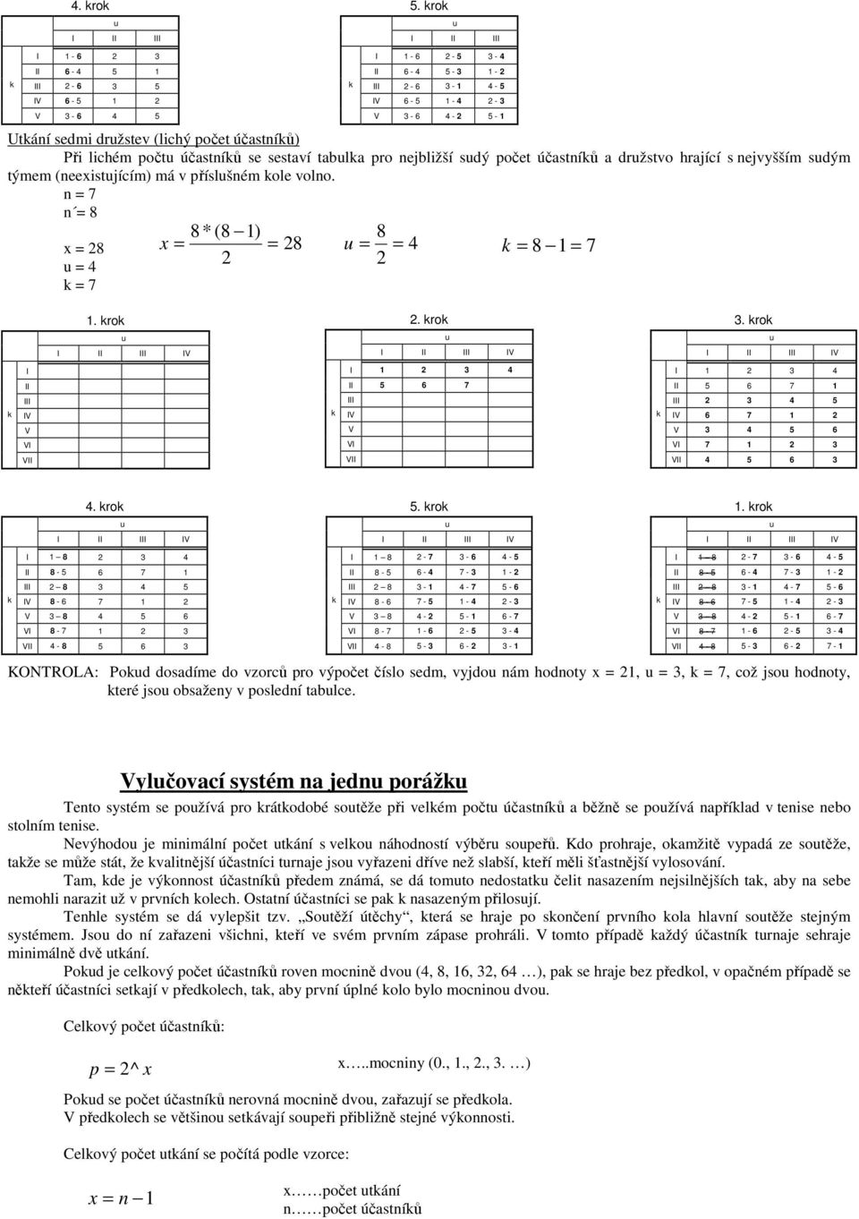 nejvyšším sdým týmem (neexistjícím) má v příslšném ole volno. n = 7 n = 8 x = 8 = 4 = 7 I 1-6 - 5 3-4 II 6-4 5-3 1 - III - 6 3-1 4-5 IV 6-5 1-4 - 3 V 3-6 4-5 - 1 8 * (8 1) 8 x = = 8 = = 4 = 8 1 = 7 1.