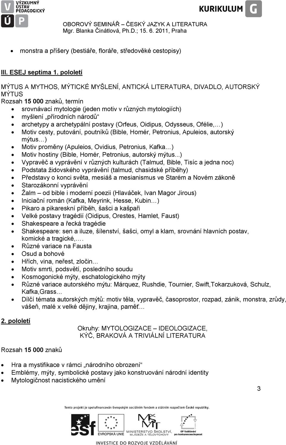 archetypy a archetypální postavy (Orfeus, Oidipus, Odysseus, Ofélie, ) Motiv cesty, putování, poutníků (Bible, Homér, Petronius, Apuleios, autorský mýtus ) Motiv proměny (Apuleios, Ovidius,