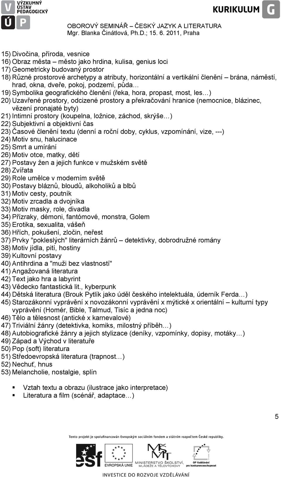 (nemocnice, blázinec, vězení pronajaté byty) 21) Intimní prostory (koupelna, ložnice, záchod, skrýše ) 22) Subjektivní a objektivní čas 23) Časové členění textu (denní a roční doby, cyklus,