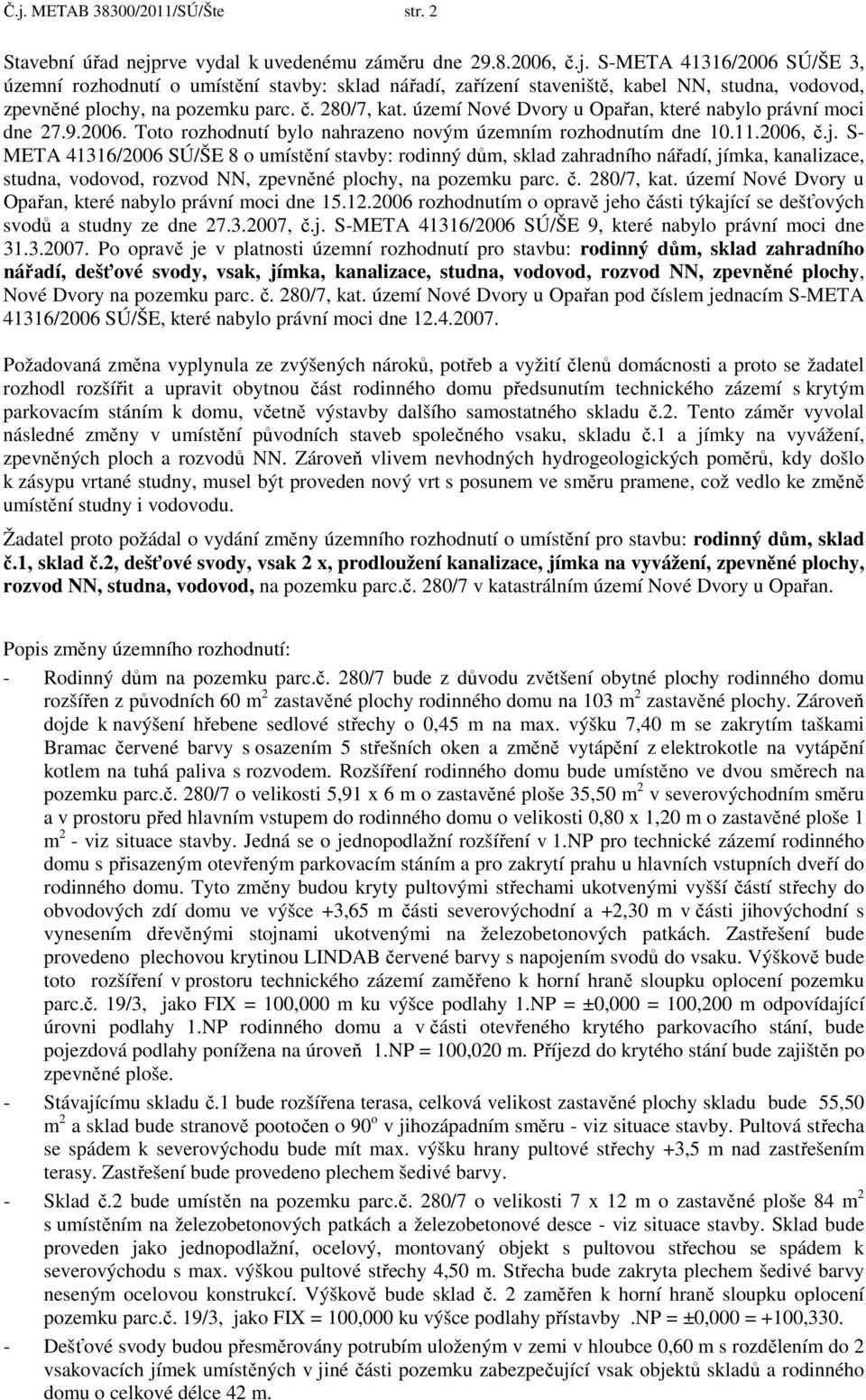 S- META 41316/2006 SÚ/ŠE 8 o umístění stavby: rodinný dům, sklad zahradního nářadí, jímka, kanalizace, studna, vodovod, rozvod NN, zpevněné plochy, na pozemku parc. č. 280/7, kat.