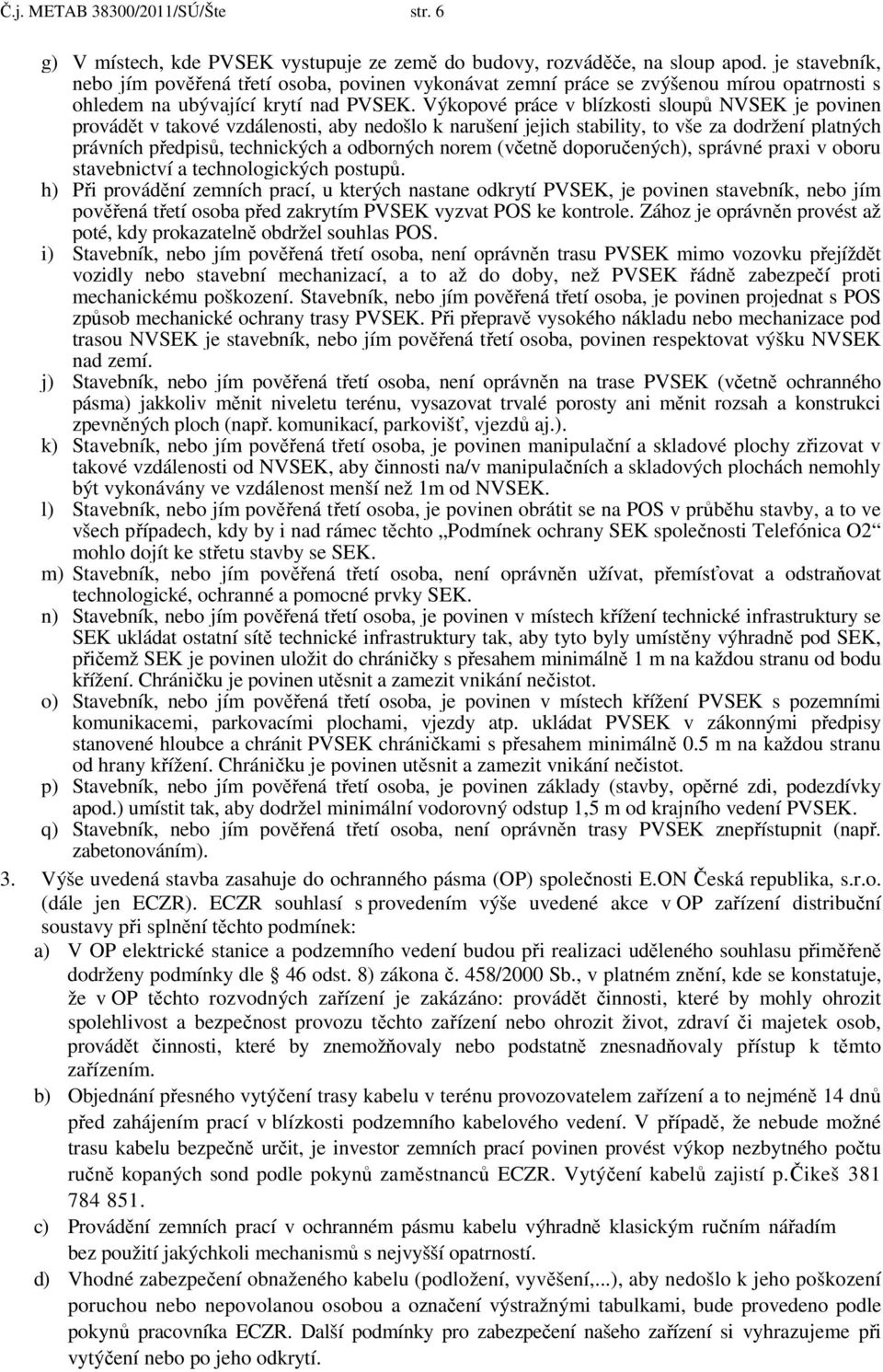 Výkopové práce v blízkosti sloupů NVSEK je povinen provádět v takové vzdálenosti, aby nedošlo k narušení jejich stability, to vše za dodržení platných právních předpisů, technických a odborných norem