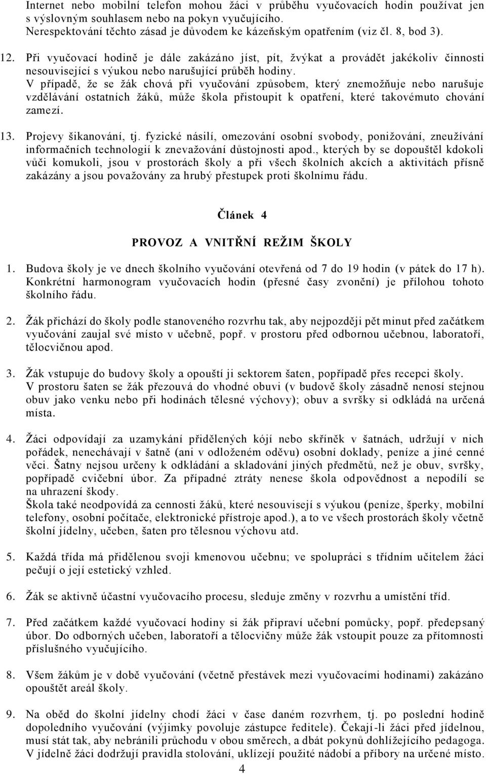 Při vyučovací hodině je dále zakázáno jíst, pít, žvýkat a provádět jakékoliv činnosti nesouvisející s výukou nebo narušující průběh hodiny.